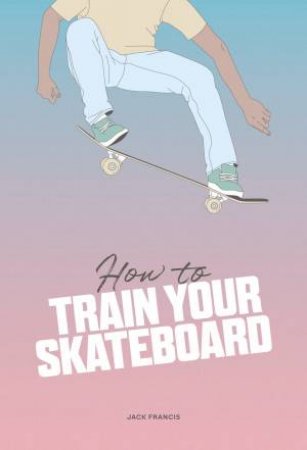 How To Train Your Skateboard by Jack Francis