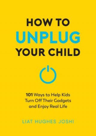 How to Unplug Your Child by Liat Hughes Joshi