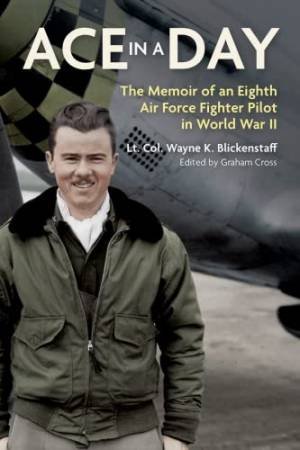 Ace In A Day: The Memoir Of An Eighth Air Force Fighter Pilot In World War II by Wayne Blickenstaff 