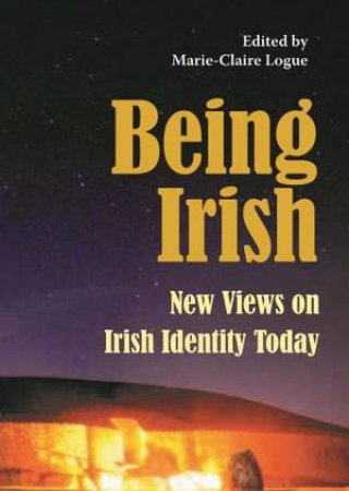 Being Irish: New Views On Irish Identity Today by Marie-Claire Logue