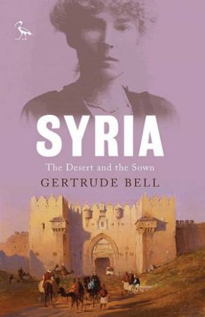 Syria: The Desert And The Sown by Gertrude Bell