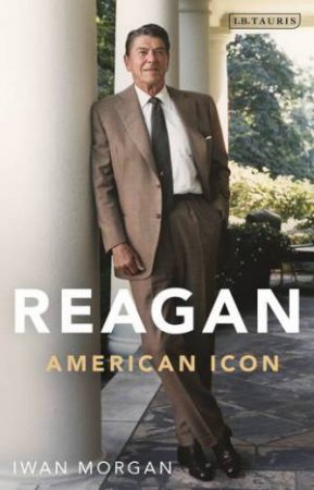 Reagan: An American Icon by Iwan Morgan