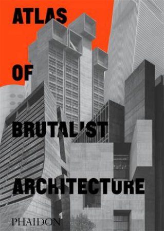 Atlas Of Brutalist Architecture by Various