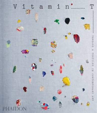 Vitamin T: Threads And Textiles In Contemporary Art by Editors Phaidon & Porter Jenelle