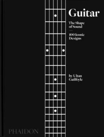 Guitar: The Shape Of Sound by Ultan Guilfoyle