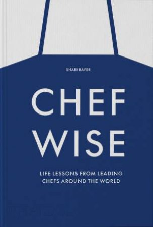 Chefwise, Life Lessons from the World's Leading Chefs by Shari Bayer