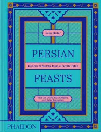 Persian Feasts by Leila Taghinia-Milani Heller & Lila Charif & Laya Khadjavi