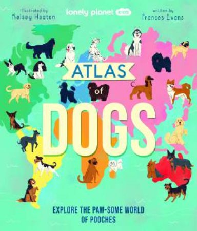 Lonely Planet Kids: Atlas Of Dogs by Various