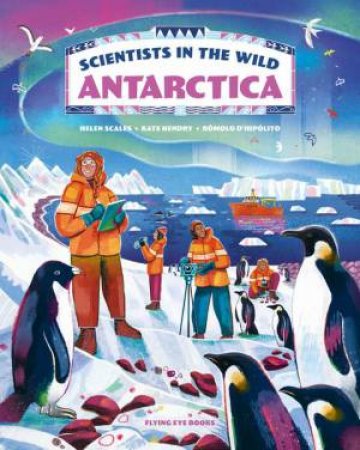 Scientists in the Wild: Antarctica by Helen Scales & Rmolo D'Hiplito & Kate Hendry