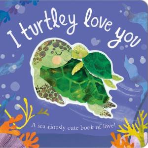 I Turtley Love You by Bryony Clarkson & Harriet Evans