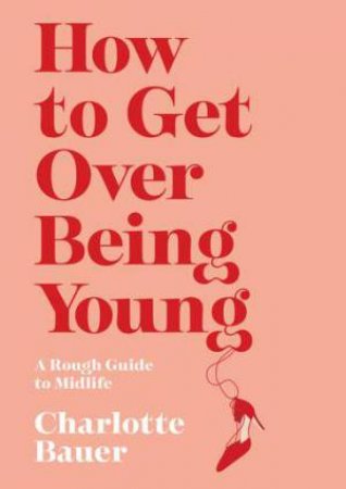 How To Get Over Being Young by Charlotte Bauer