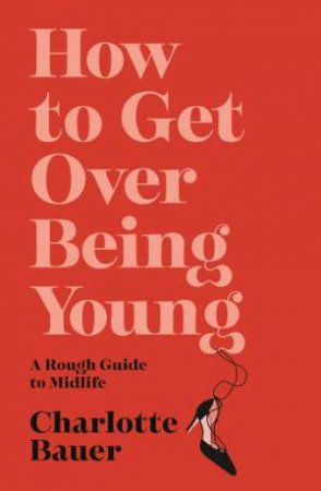 How to Get Over Being Young by Charlotte Bauer