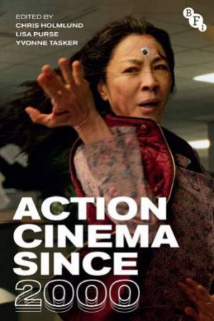 Action Cinema Since 2000 by Chris Holmlund & Lisa Purse & Yvonne Tasker