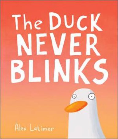 The Duck Never Blinks by Alex Latimer & Alex Latimer