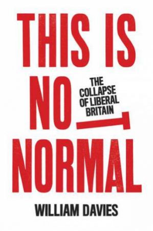 This Is Not Normal: The Collapse Of Liberal Britain by William Davies