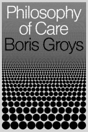 Philosophy Of Care by Boris Groys