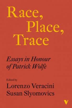 Race, Place, Trace: Essays In Honour Of Patrick Wolfe by Lorenzo Veracini & Susan Slyomovics