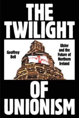 The Twilight Of Unionism by Geoffrey Bell