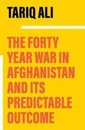 The Forty Year War In Afghanistan And Its Predictable Outcome by Tariq Ali