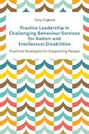 Practice Leadership In Challenging Behaviour Services For Autism And Intellectual Disabilities by Tony Osgood