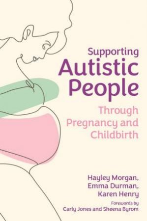 Supporting Autistic People Through Pregnancy and Childbirth by Hayley Morgan & Emma Durman & Karen Henry