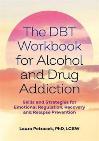 The DBT Workbook for Alcohol and Drug Addiction by Laura J., PhD Petracek & Gillian, PsyD Galen