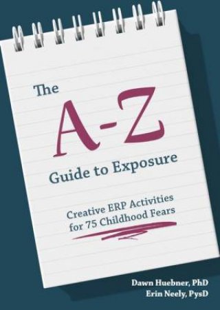 The A-Z Guide To Exposure by Dawn Huebner & Erin Neely