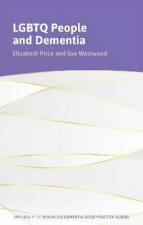 LGBTQ+ People and Dementia by Sue Westwood & Elizabeth Price