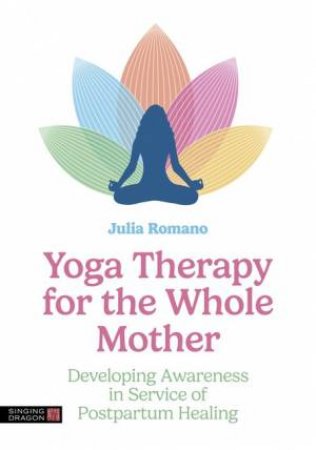 Yoga Therapy for the Whole Mother by Julia Irene Romano