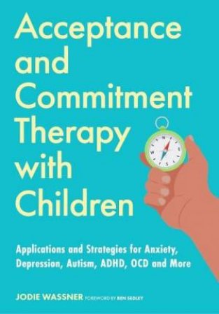 Acceptance and Commitment Therapy with Children by Jodie Wassner & Ben Sedley