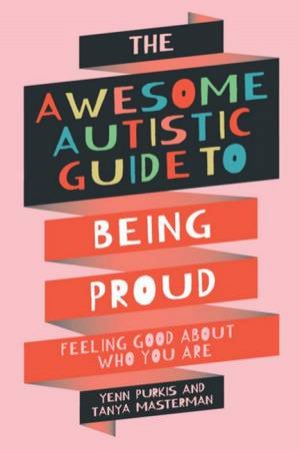 The Awesome Autistic Guide to Being Proud by Yenn Purkis & Tanya Masterman