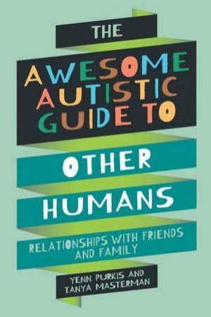 The Awesome Autistic Guide to Other Humans by Yenn Purkis & Tanya Masterman