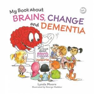 My Book about Brains, Change and Dementia by Lynda Moore & George Haddon