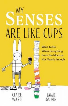 My Senses Are Like Cups by Clare Ward & James Galpin