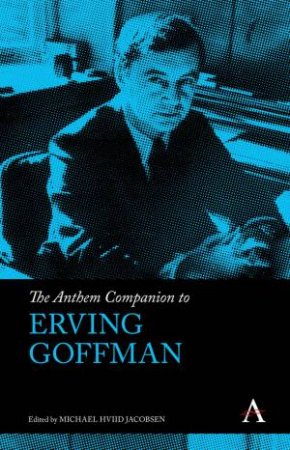 The Anthem Companion To Erving Goffman by Michael Hviid Jacobsen