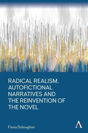 Radical Realism, Autofictional Narratives And The Reinvention Of The Novel by Fiona Doloughan