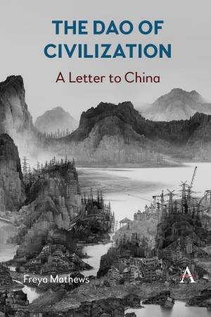 The Dao Of Civilization: A Letter To China by Freya Mathews