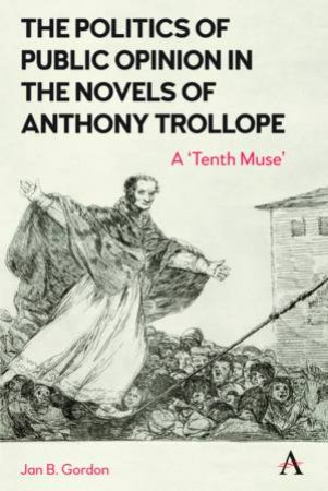 The Politics Of Public Opinion In The Novels Of Anthony Trollope by Jan Gordon