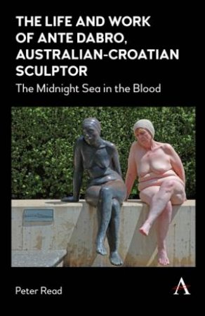 The Life and Work of Ante Dabro, Australian-Croatian Sculptor by Peter Read