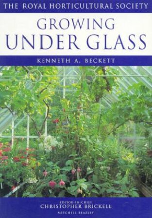 The Royal Horticultural Society Guides: Growing Under Glass by Kenneth A Beckett