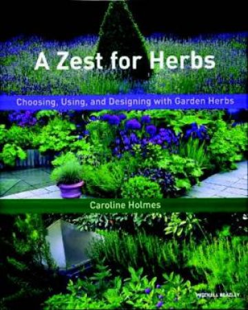 A Zest For Herbs: Choosing, Using And Designing With Garden Herbs by Caroline Holmes