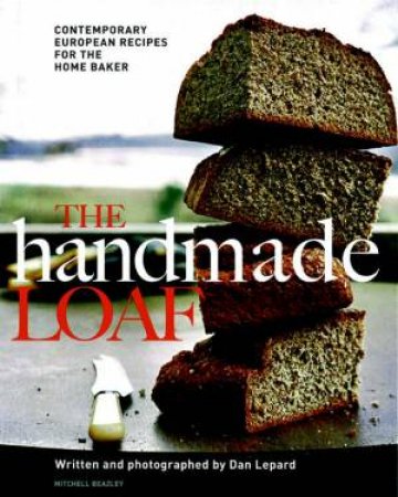 The Handmade Loaf: Contemporary European Recipes For The Home Baker by D Lepard