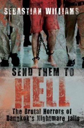 Send Them to Hell: The Brutal Horros of Bangkok's Nightmare Jails by Sebastian Williams