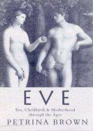 Eve: Sex, Childbirth and Motherhood  Firm Sale by BROWN PETRINA