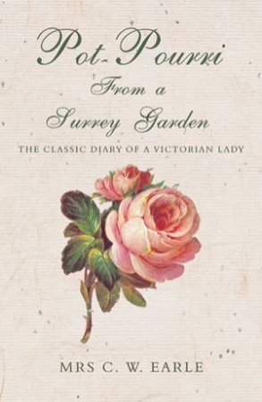 Pot-pourri from a Surrey Garden: the Classic Diary of a Victorian Lady by EARLE C.W. MRS