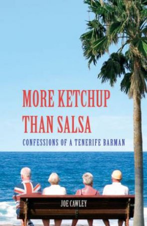 More Ketchup Than Salsa: Confessions of a Tenerife Barman by CAWLEY JOE