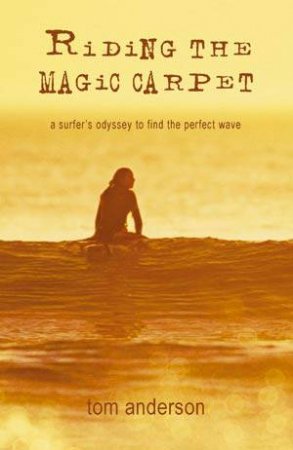 Riding the Magic Carpet: a Surfer's Odyssey to Find the Perfect Wave by ANDERSON TOM