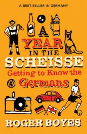 Year in the Scheisse, A: Getting to Know the Germans by BOYES ROGER