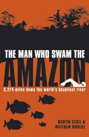 Man Who Swam the Amazon  Firm Sale by MOHLKE MATTHEW AND STREL MARTIN