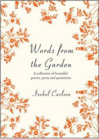 Words from the Garden: a Collection of Beautiful Poetry, Prose and Quotations by CARLSON ISOBEL